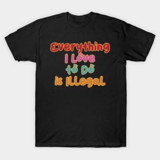 Everything I Love to do is Illegal T-Shirt